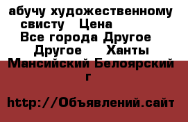 абучу художественному свисту › Цена ­ 1 000 - Все города Другое » Другое   . Ханты-Мансийский,Белоярский г.